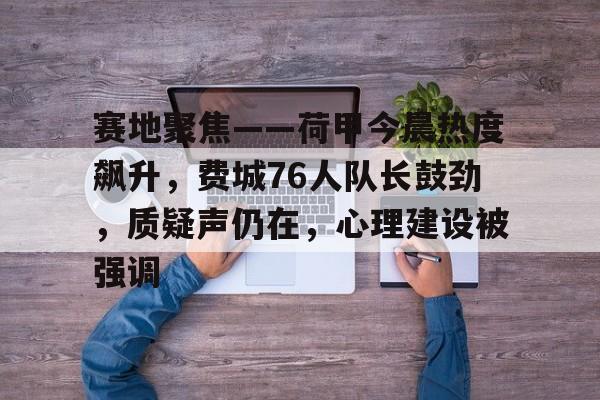 九游网页版入口-关于赛地聚焦——荷甲今晨热度飙升，费城76人队长鼓劲，质疑声仍在，心理建设被强调的信息